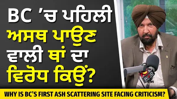 BC’s First Ash Scattering Site Facing Criticism? | BC ’ਚ ਪਹਿਲੀ ਅਸਥ ਪਾਉਣ ਵਾਲੀ ਥਾਂ ਦਾ ਵਿਰੋਧ ਕਿਉਂ ?