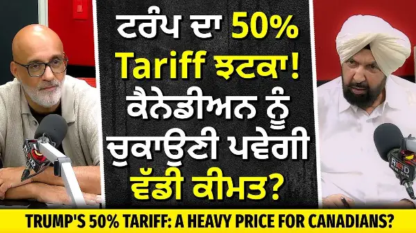 Trump's New 50% Tariff | ਟਰੰਪ ਦਾ 50% ਟੈਰਿਫ਼ ਝਟਕਾ , ਹਰ ਕੈਨੇਡੀਅਨ ਨੂੰ ਚੁਕਾਉਣੀ ਪਵੇਗੀ ਵੱਡੀ ਕੀਮਤ ?