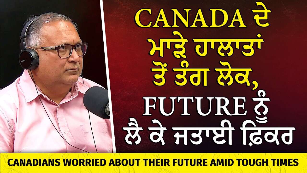Canada ਦੇ ਮਾੜੇ ਹਾਲਾਤਾਂ ਤੋਂ ਤੰਗ ਲੋਕ, Future ਨੂੰ ਲੈ ਕੇ ਚਿੰਤਤ | Canadians Worried About Their Future
