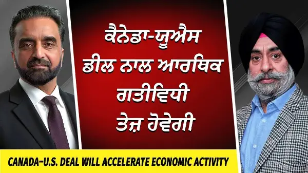 Canada–U.S. Deal Will Accelerate Economic Activity | ਡੀਲ ਨਾਲ ਆਰਥਿਕ ਗਤੀਵਿਧੀ ਤੇਜ਼ ਹੋਵੇਗੀ