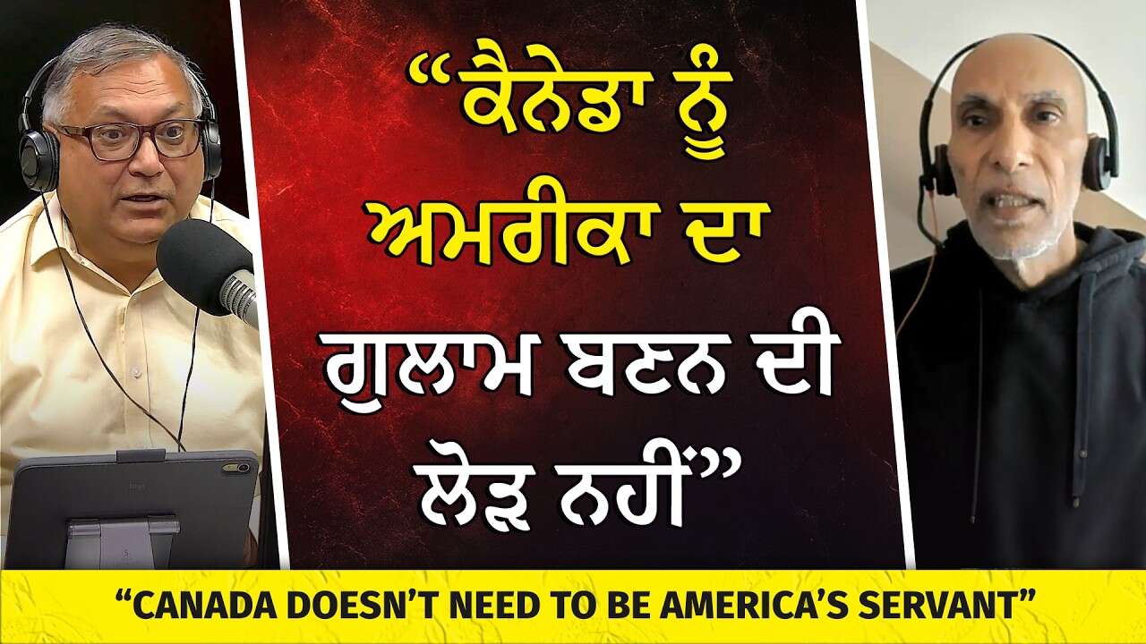 “ਕੈਨੇਡਾ ਨੂੰ ਅਮਰੀਕਾ ਦਾ ਗੁਲਾਮ ਬਣਨ ਦੀ ਲੋੜ ਨਹੀਂ” | “Canada Doesn’t Need to Be America’s Servant”
