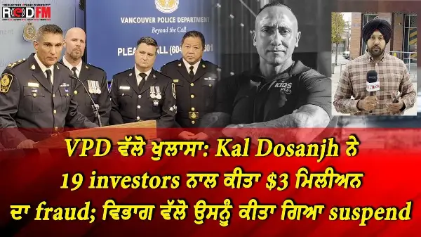 VPD ਵੱਲੋ ਖੁਲਾਸਾ Kal Dosanjh ਨੇ 19 Investors ਨਾਲ ਕੀਤਾ $3 ਮਿਲੀਅਨ ਦਾ Fraud ਵਿਭਾਗ ਵੱਲੋ ਕੀਤਾ ਗਿਆ Suspend