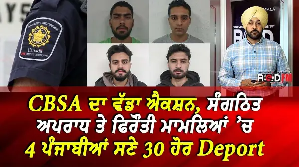 CBSA ਦਾ ਵੱਡਾ ਐਕਸ਼ਨ, ਸੰਗਠਿਤ ਅਪਰਾਧ ਤੇ Extortion ਦੇ ਮਾਮਲਿਆਂ ’ਚ 4 ਪੰਜਾਬੀਆਂ ਸਣੇ 30 ਹੋਰ Deport