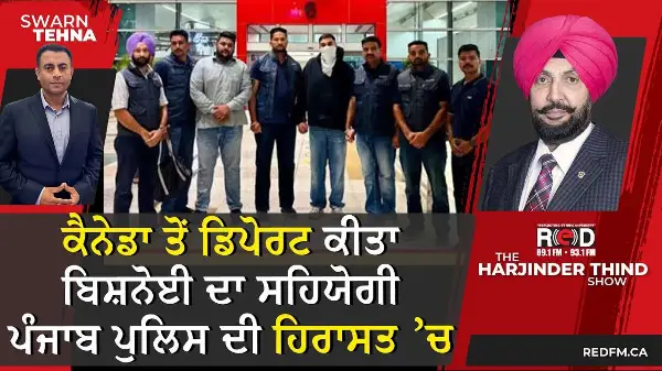 ਕੈਨੇਡਾ ਤੋਂ ਡਿਪੋਰਟ ਕੀਤਾ ਲਾਰੈਂਸ ਬਿਸ਼ਨੋਈ ਦਾ ਸਹਿਯੋਗੀ ਪੰਜਾਬ ਪੁਲਿਸ ਦੀ ਹਿਰਾਸਤ ’ਚ