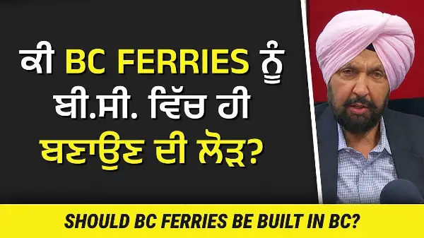 ਕੀ BC Ferries ਨੂੰ ਬੀ.ਸੀ. ਵਿੱਚ ਹੀ ਬਣਾਉਣ ਦੀ ਲੋੜ ? | Should BC Ferries be built in BC?
