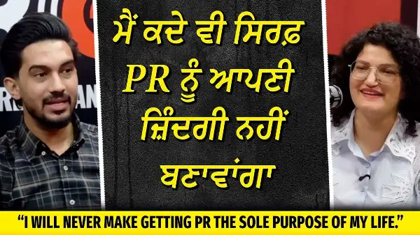 ਮੈਂ ਕਦੇ ਵੀ ਸਿਰਫ਼ PR ਨੂੰ ਆਪਣੀ ਜ਼ਿੰਦਗੀ ਨਹੀਂ ਬਣਾਵਾਂਗਾ | Never Make Getting PR the Sole Purpose of Life