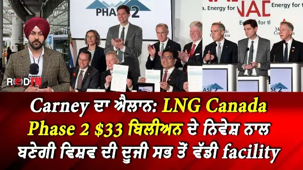 Carney ਦਾ ਐਲਾਨ:LNG Canada Phase 2 $33 ਬਿਲੀਅਨ ਦੇ ਨਿਵੇਸ਼ ਨਾਲ ਬਣੇਗੀ ਵਿਸ਼ਵ ਦੀ ਦੂਜੀ ਸਭ ਤੋਂ ਵੱਡੀ Facility